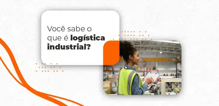 Você sabe o que é logística industrial?