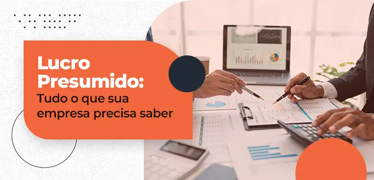 Lucro Presumido - tudo o que sua empresa precisa saber