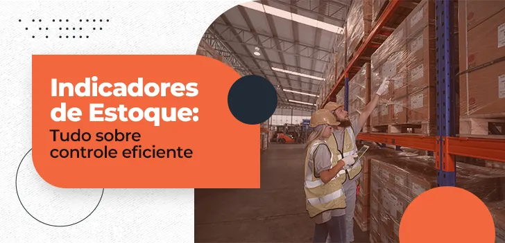 Indicadores de Estoque - tudo sobre controle eficiente