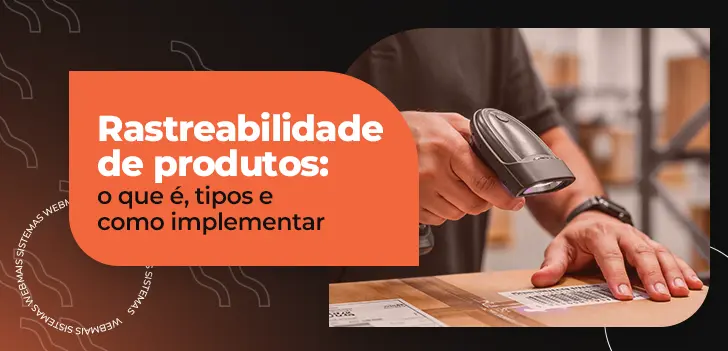 Rastreabilidade de produtos: o que é, tipos e como implementar