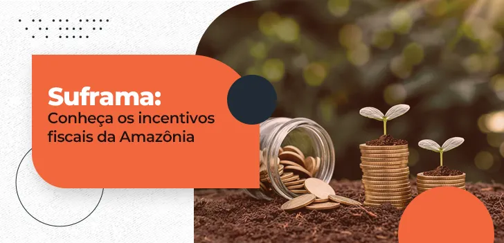 Suframa - conheça os incentivos fiscais da Amazônia