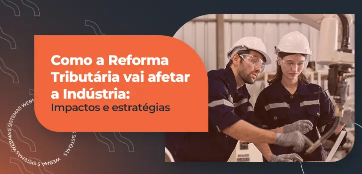 Como a Reforma Tributária vai afetar a Indústria: impactos e estratégias